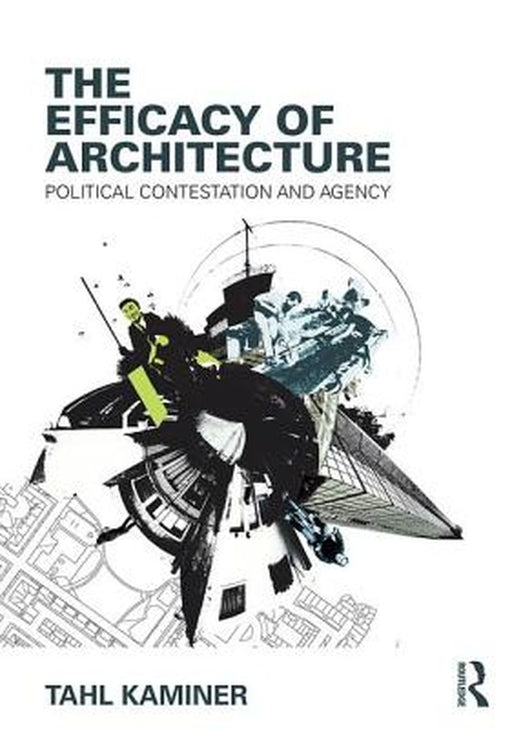 The Efficacy of Architecture: Political Contestation and Agency by Tahl Kaminer