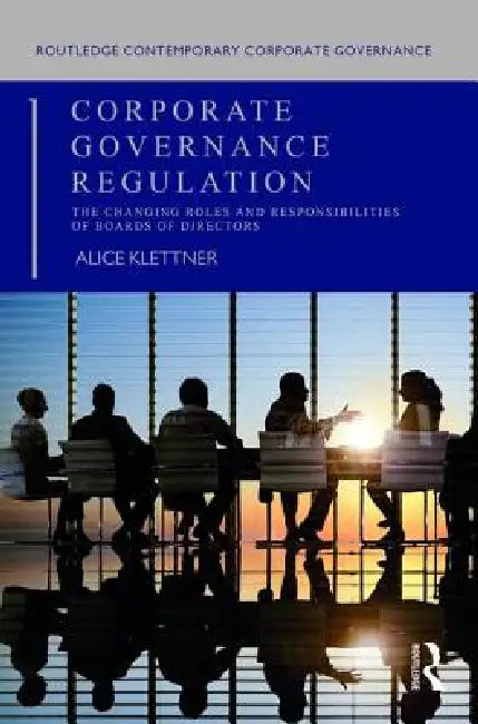 Corporate Governance Regulation: The Changing Roles and Responsibilities of Boards of Directors by Alice Klettner