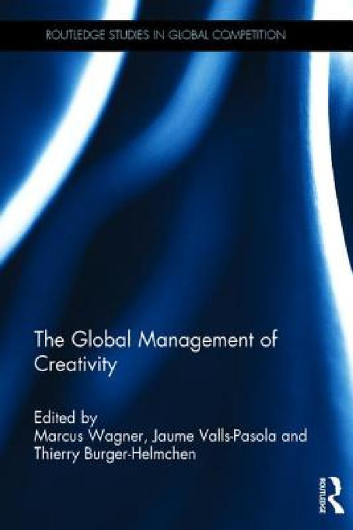 The Global Management of Creativity by Marcus Wagner, Jaume Valls-Pasola, Thierry Burger-Helmchen