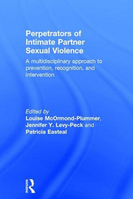 Perpetrators of Intimate Partner Sexual Violence: A Multidisciplinary Approach to Prevention, Recognition, and Intervention by Louise McOrmond-Plummer