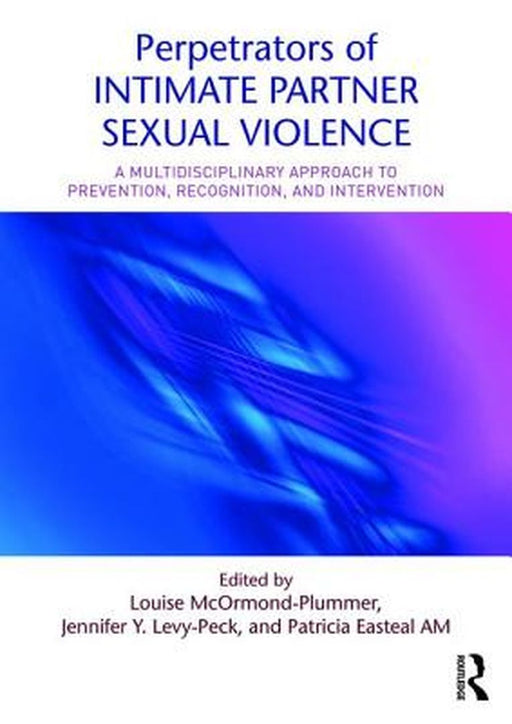 Perpetrators of Intimate Partner Sexual Violence: A Multidisciplinary Approach to Prevention, Recognition, and Intervention by Louise McOrmond-Plummer