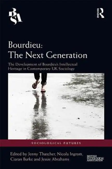 Bourdieu: The Next Generation: The Development of Bourdieu's Intellectual Heritage in Contemporary UK Sociology by Jenny Thatcher