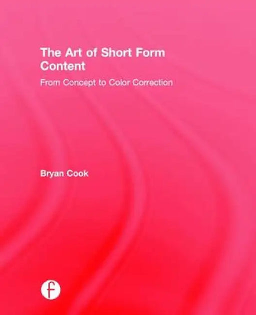 The Art of Short Form Content: From Concept to Color Correction by Bryan Cook