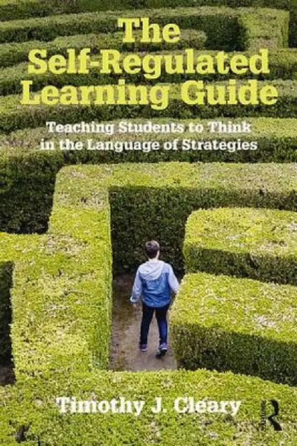 The Self-Regulated Learning Guide: Teaching Students to Think in the Language of Strategies by Timothy J. Cleary