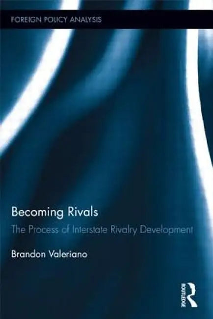 Becoming Rivals: The Process of Interstate Rivalry Development by Brandon Valeriano
