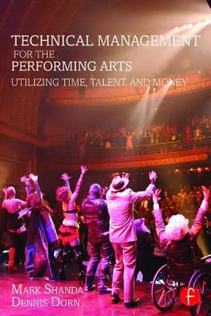 Technical Management for the Performing Arts: Utilizing Time, Talent, and Money by Mark Shanda