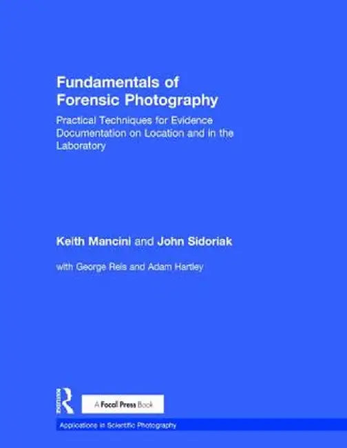 Fundamentals of Forensic Photography: Practical Techniques for Evidence Documentation on Location and in the Laboratory by Keith Mancini