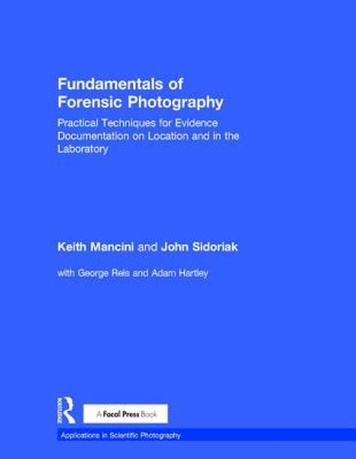 Fundamentals of Forensic Photography: Practical Techniques for Evidence Documentation on Location and in the Laboratory by Keith Mancini