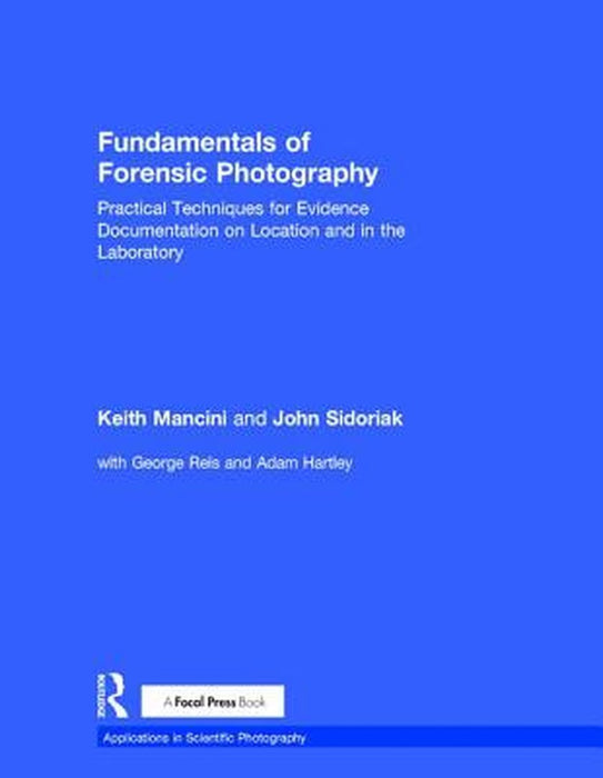 Fundamentals of Forensic Photography: Practical Techniques for Evidence Documentation on Location and in the Laboratory by Keith Mancini