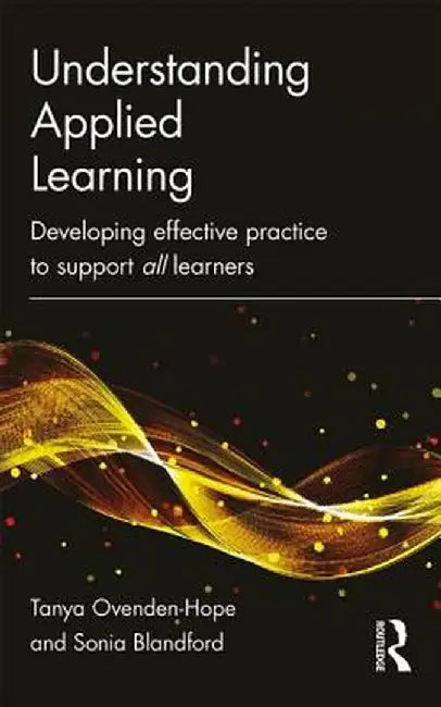 Understanding Applied Learning: Developing Effective Practice to Support All Learners by Tanya Ovenden-Hope