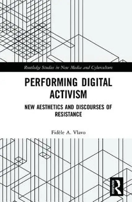 Performing Digital Activism: New Aesthetics and Discourses of Resistance by Fidèle A. Vlavo