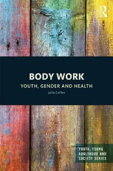 Body Work: Youth, Gender and Health by Julia Coffey
