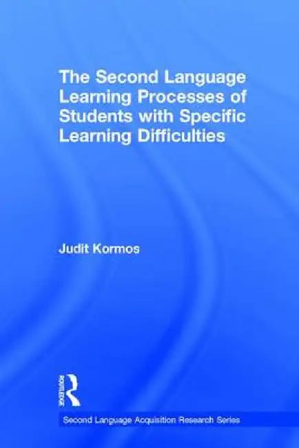 The Second Language Learning Processes of Students with Specific Learning Difficulties by Judit Kormos