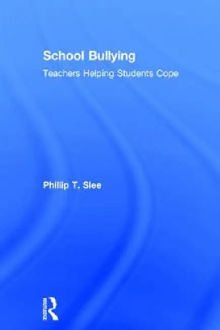 School Bullying: Teachers Helping Students Cope by Phillip Slee
