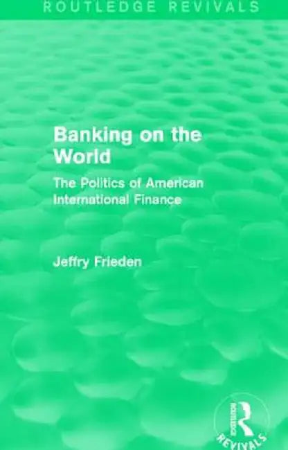 Banking on the World: The Politics of American International Finance by Jeffry Frieden