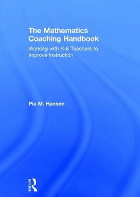 The Mathematics Coaching Handbook: Working with K-8 Teachers to Improve Instruction by Pia Hansen
