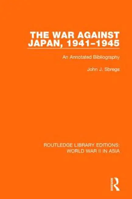 The War Against Japan, 1941-1945 (Rle World War II in Asia): An Annotated Bibliography by John J. Sbrega