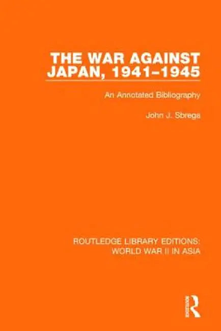 The War Against Japan, 1941-1945 (Rle World War II in Asia): An Annotated Bibliography by John J. Sbrega