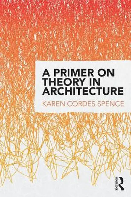 A Primer on Theory in Architecture by Karen Cordes Spence