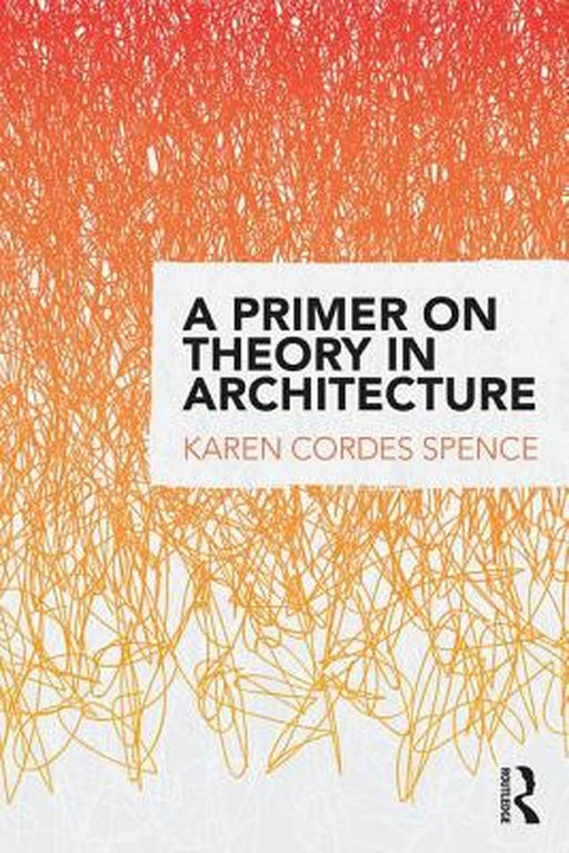 A Primer on Theory in Architecture by Karen Cordes Spence