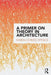 A Primer on Theory in Architecture by Karen Cordes Spence