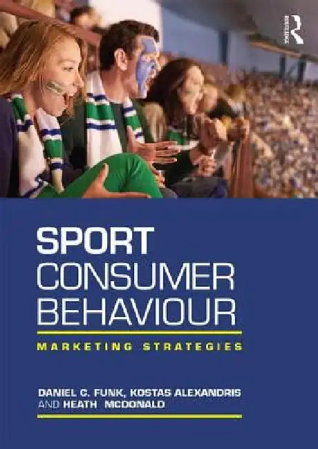 Sport Consumer Behaviour: Marketing Strategies by Daniel Funk, Kostas Alexandris, Heath McDonald
