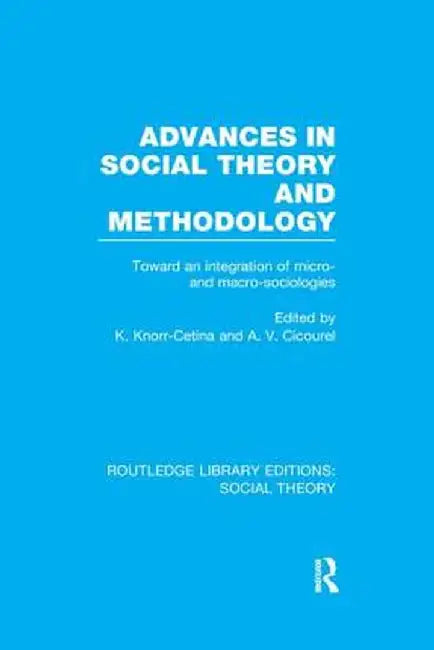 Advances in Social Theory and Methodology (Rle Social Theory): Toward an Integration of Micro- And Macro-Sociologies by Karin Knorr Cetina