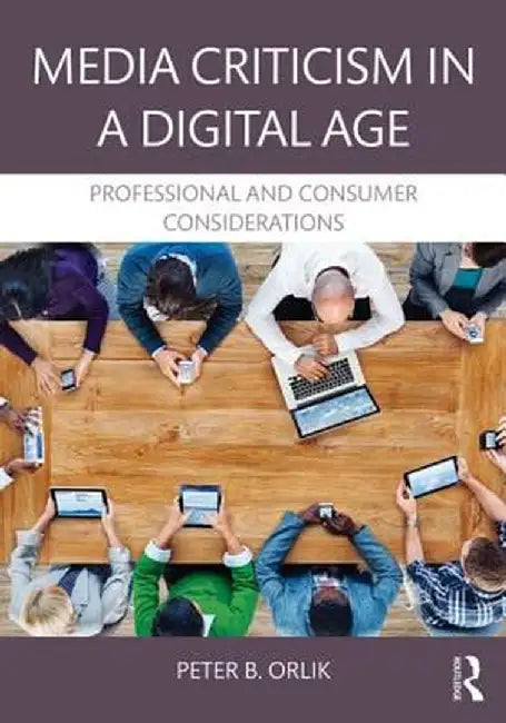Media Criticism in a Digital Age: Professional and Consumer Considerations by Peter B. Orlik