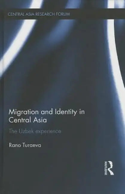 Migration and Identity in Central Asia: The Uzbek Experience by Rano Turaeva