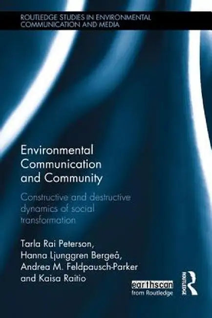 Environmental Communication and Community: Constructive and Destructive Dynamics of Social Transformation by Tarla Peterson
