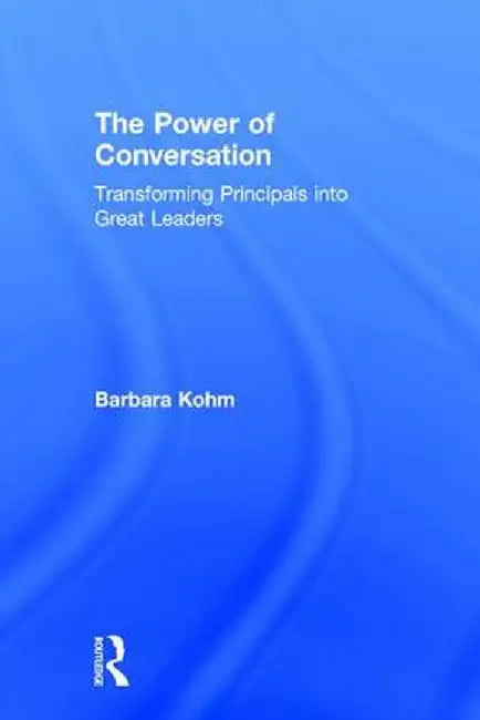 The Power of Conversation: Transforming Principals Into Great Leaders by Barbara Kohm
