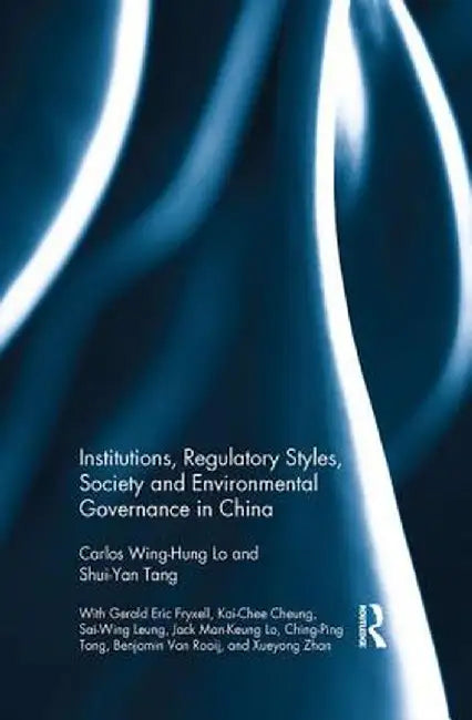 Institutions, Regulatory Styles, Society and Environmental Governance in China by Carlos Wing-Hung Lo