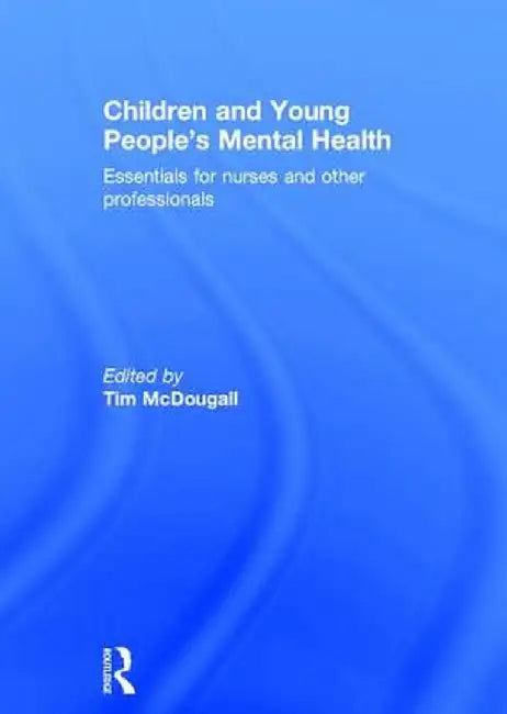 Children and Young People's Mental Health: Essentials for Nurses and Other Professionals by Tim McDougall