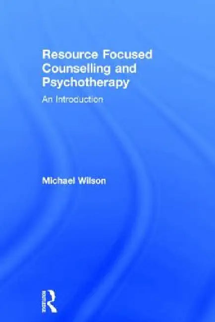 Resource Focused Counselling and Psychotherapy: An Introduction by Michael Wilson