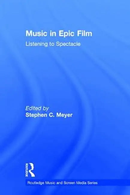 Music in Epic Film: Listening to Spectacle by Stephen Meyer
