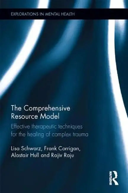 The Comprehensive Resource Model: Effective Therapeutic Techniques for the Healing of Complex Trauma by Lisa Schwarz