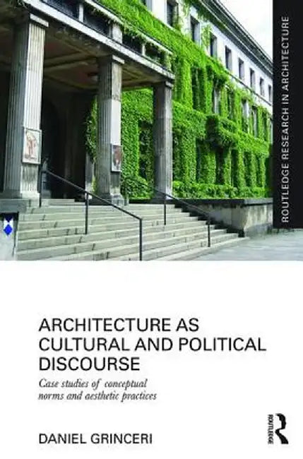 Architecture as Cultural and Political Discourse: Case Studies of Conceptual Norms and Aesthetic Practices by Daniel Grinceri