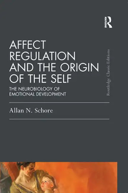 Affect Regulation and the Origin of the Self: The Neurobiology of Emotional Development by Allan N. Schore