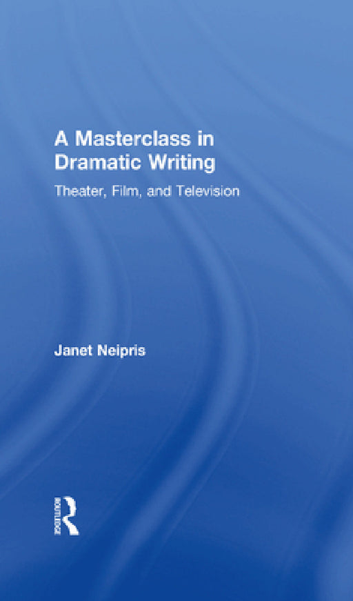 A Masterclass in Dramatic Writing: Theater, Film, and Television by Janet Neipris