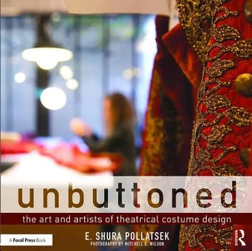 Unbuttoned: The Art and Artists of Theatrical Costume Design by Shura Pollatsek