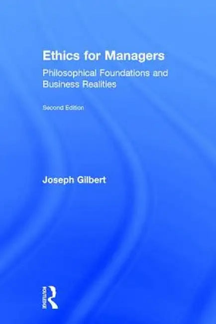 Ethics for Managers: Philosophical Foundations and Business Realities by Joseph Gilbert