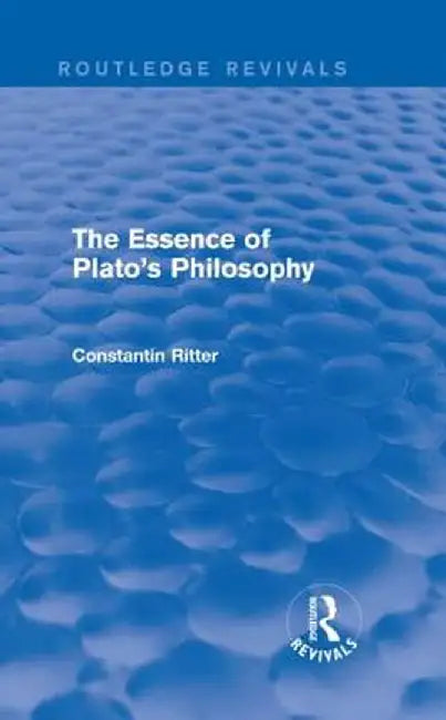 The Essence of Plato's Philosophy (Routledge Revivals) by Constantin Ritter