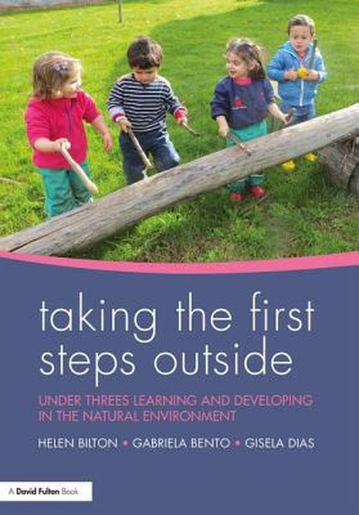 Taking the First Steps Outside: Under Threes Learning and Developing in the Natural Environment by Helen Bilton
