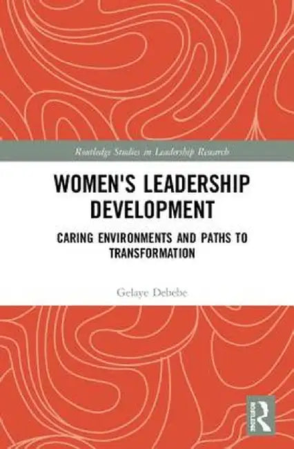 Women's Leadership Development: Caring Environments and Paths to Transformation by Gelaye Debebe