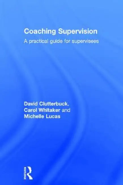 Coaching Supervision: A Practical Guide for Supervisees by David Clutterbuck, Carol Whitaker, Michelle Lucas