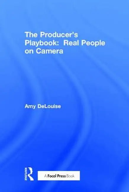 The Producer's Playbook: Real People on Camera: Directing and Working with Non-Actors by Amy DeLouise