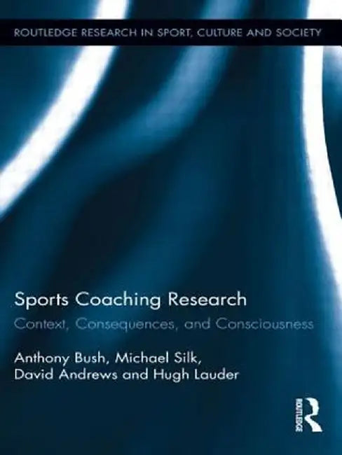 Sports Coaching Research: Context, Consequences, and Consciousness by Anthony Bush