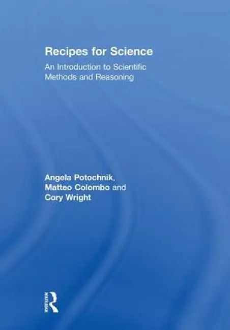 Recipes for Science: An Introduction to Scientific Methods and Reasoning by Angela Potochnik