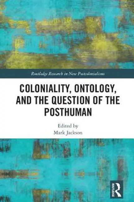 Coloniality, Ontology, and the Question of the Posthuman by Mark Jackson