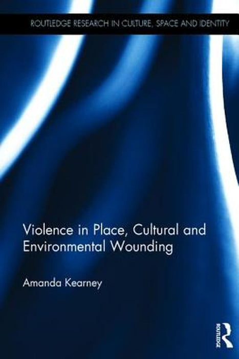 Violence in Place, Cultural and Environmental Wounding by Amanda Kearney